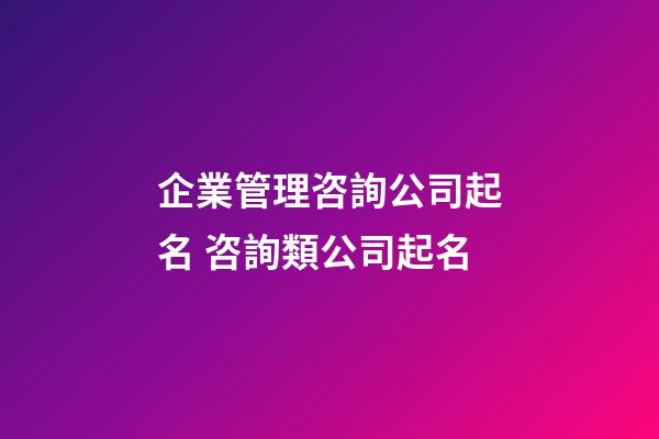 企業管理咨詢公司起名 咨詢類公司起名-第1張-公司起名-玄機派